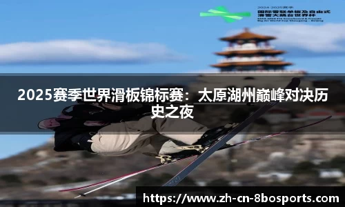 2025赛季世界滑板锦标赛:太原湖州巅峰对决历史之夜