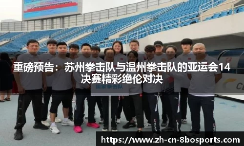 重磅预告:苏州拳击队与温州拳击队的亚运会14决赛精彩绝伦对决