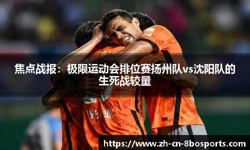 焦点战报:极限运动会排位赛扬州队vs沈阳队的生死战较量