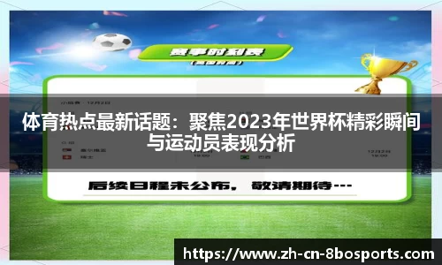 体育热点最新话题：聚焦2023年世界杯精彩瞬间与运动员表现分析